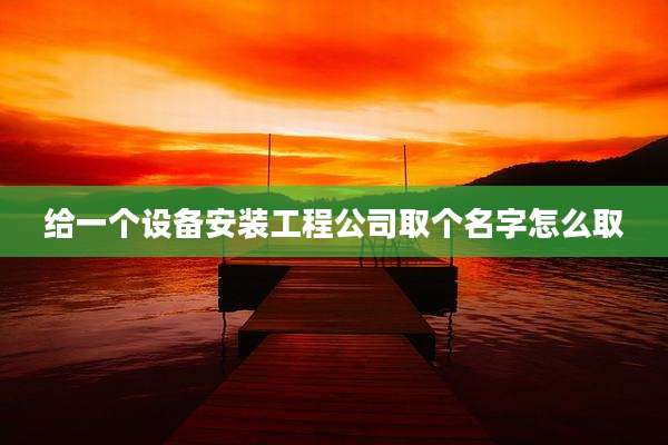 给一个设备安装工程公司取个名字怎么取