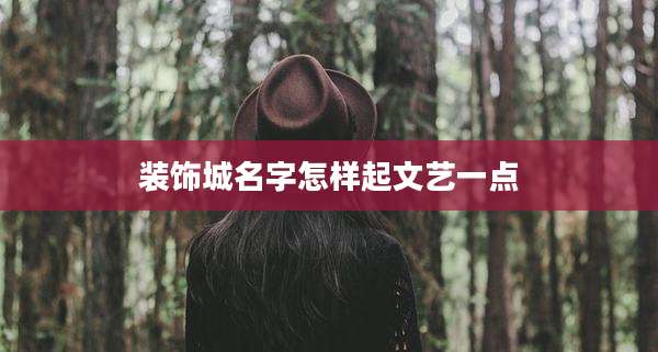 装饰城名字怎样起文艺一点
