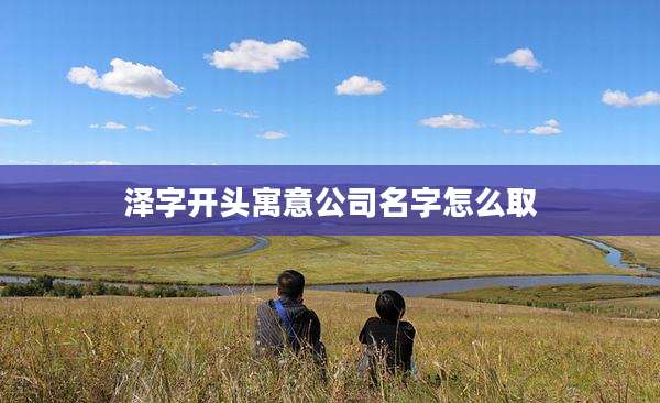 泽字开头寓意公司名字怎么取