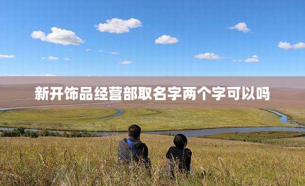 新开饰品经营部取名字两个字可以吗