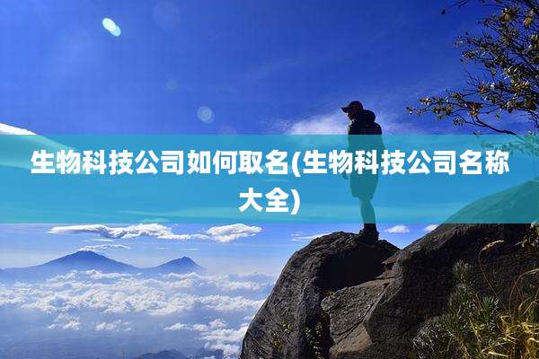 生物科技公司如何取名(生物科技公司名称大全)