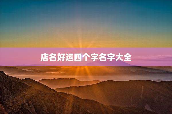 店名好运四个字名字大全