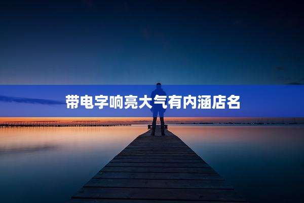 带电字响亮大气有内涵店名