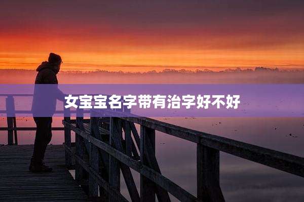 女宝宝名字带有治字好不好
