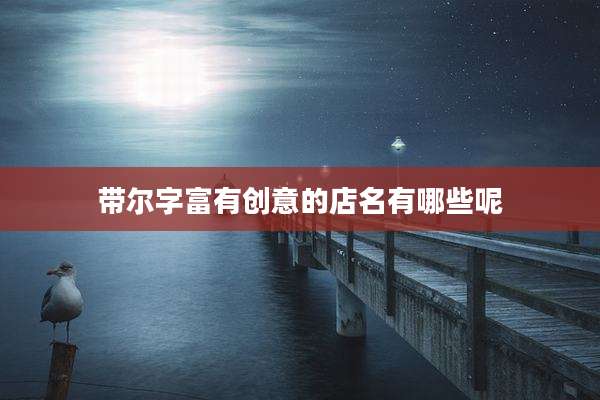 带尔字富有创意的店名有哪些呢