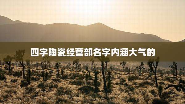 四字陶瓷经营部名字内涵大气的