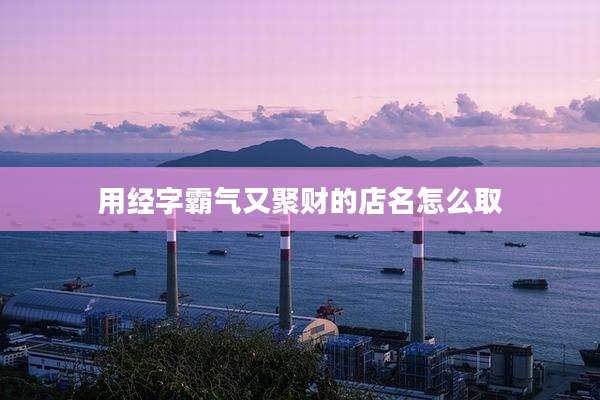 用经字霸气又聚财的店名怎么取