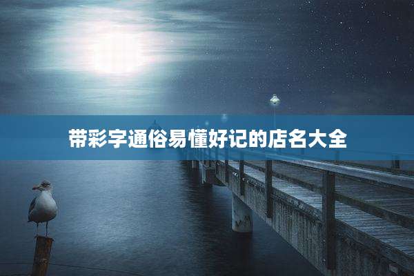 带彩字通俗易懂好记的店名大全
