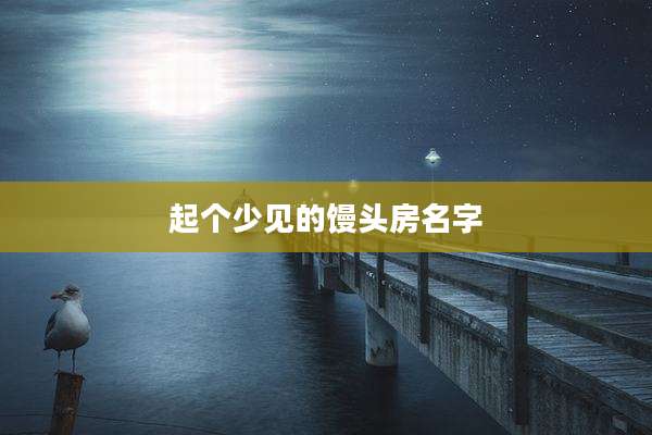 起个少见的馒头房名字