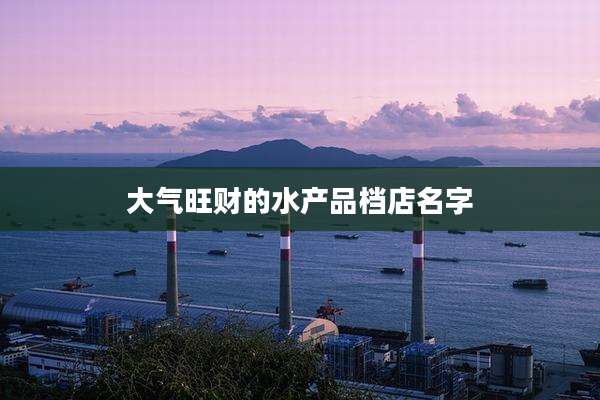 大气旺财的水产品档店名字