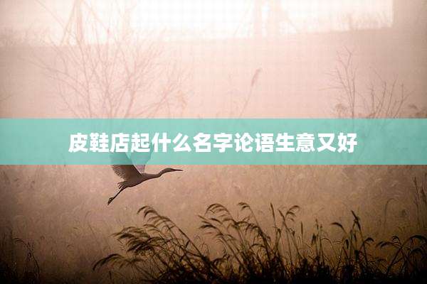皮鞋店起什么名字论语生意又好
