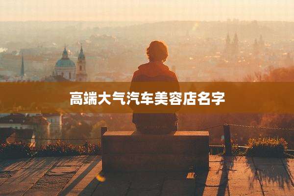高端大气汽车美容店名字