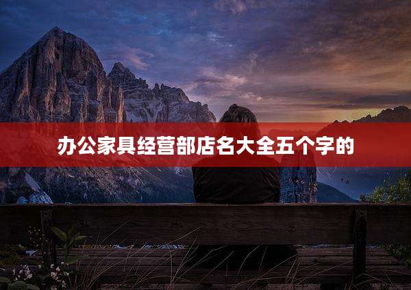 办公家具经营部店名大全五个字的