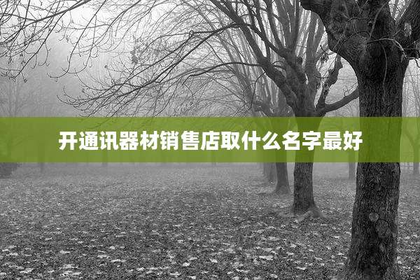 开通讯器材销售店取什么名字最好