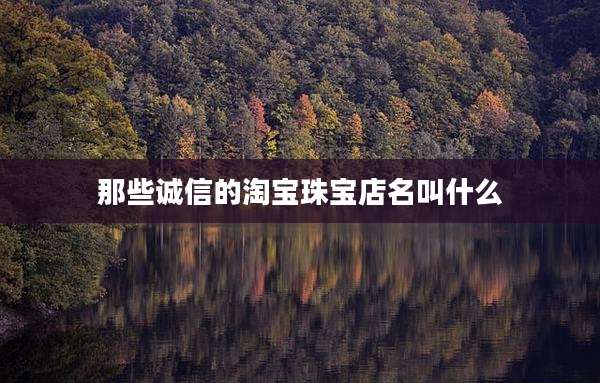 那些诚信的淘宝珠宝店名叫什么