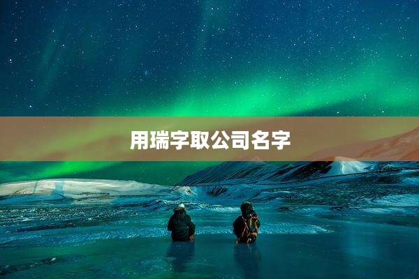 用瑞字取公司名字