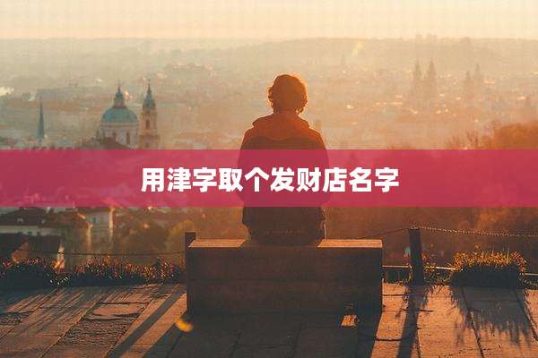 用津字取个发财店名字