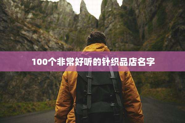 100个非常好听的针织品店名字