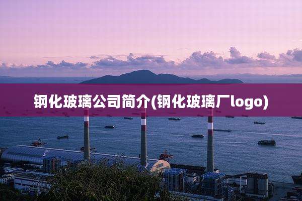 钢化玻璃公司简介(钢化玻璃厂logo)