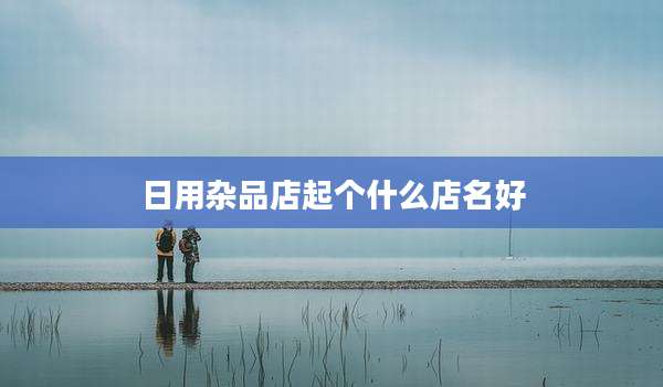 日用杂品店起个什么店名好