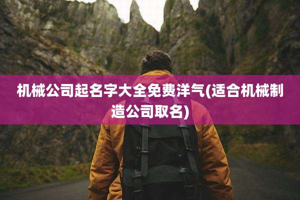 机械公司起名字大全免费洋气(适合机械制造公司取名)