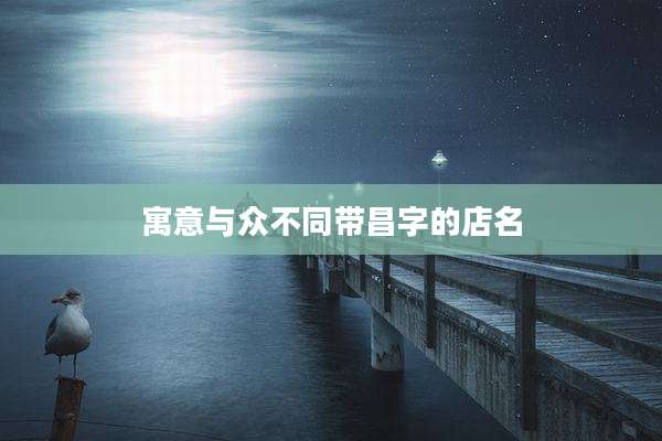 寓意与众不同带昌字的店名