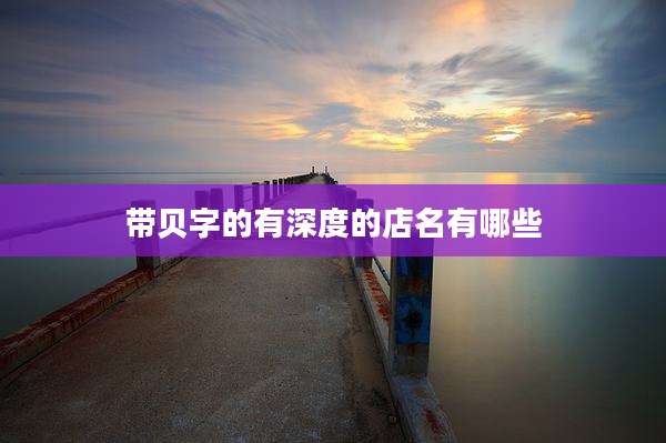 带贝字的有深度的店名有哪些