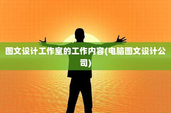图文设计工作室的工作内容(电脑图文设计公司)