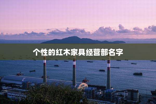 个性的红木家具经营部名字