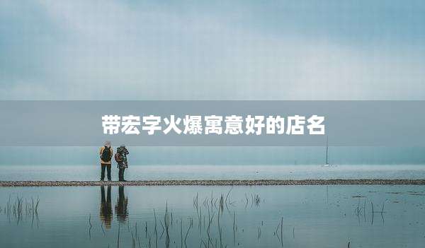 带宏字火爆寓意好的店名