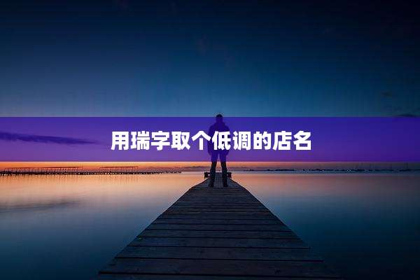 用瑞字取个低调的店名