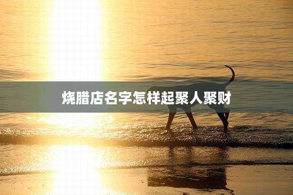 烧腊店名字怎样起聚人聚财