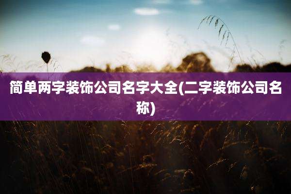 简单两字装饰公司名字大全(二字装饰公司名称)