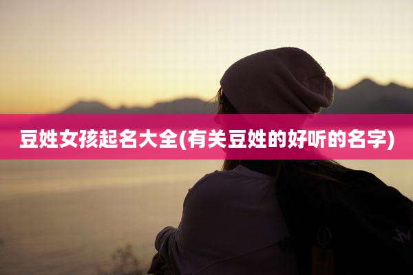豆姓女孩起名大全(有关豆姓的好听的名字)