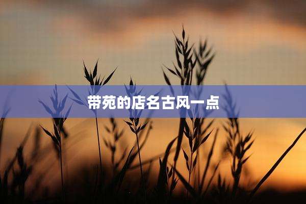 带苑的店名古风一点