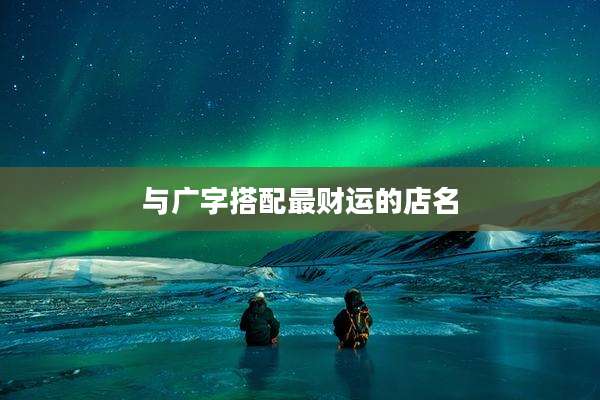 与广字搭配最财运的店名