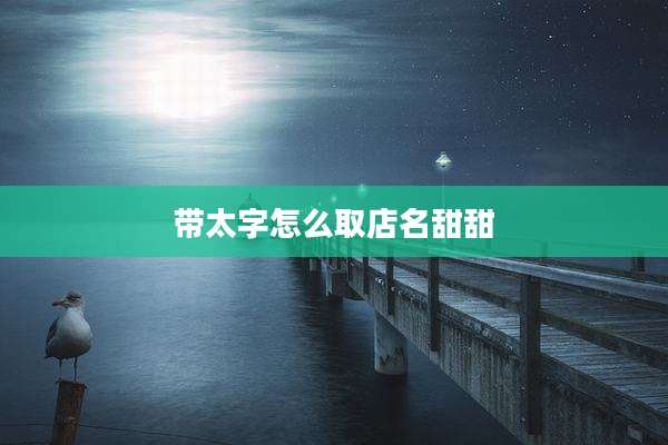 带太字怎么取店名甜甜