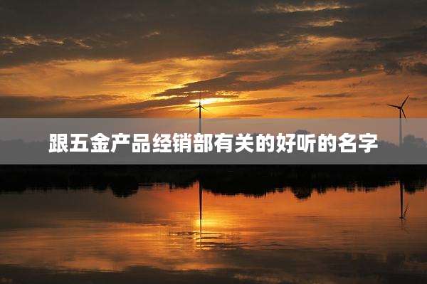 跟五金产品经销部有关的好听的名字