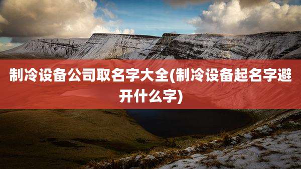 制冷设备公司取名字大全(制冷设备起名字避开什么字)