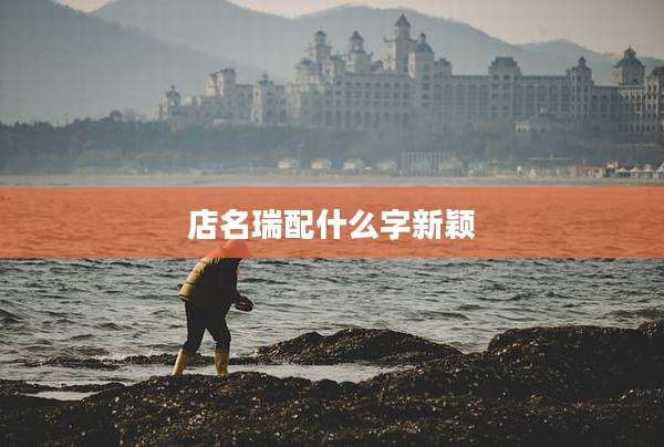 店名瑞配什么字新颖