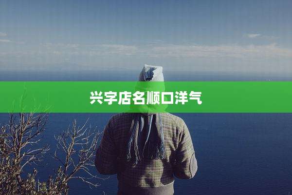 兴字店名顺口洋气