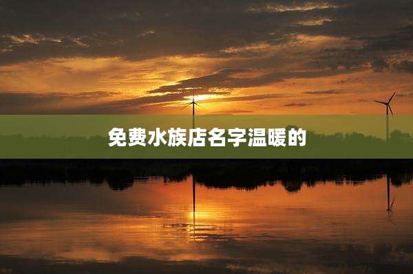 免费水族店名字温暖的
