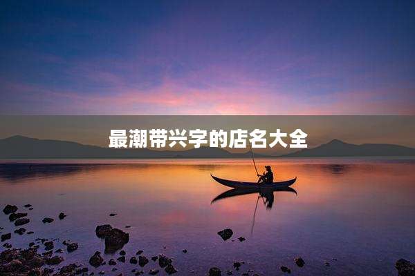 最潮带兴字的店名大全