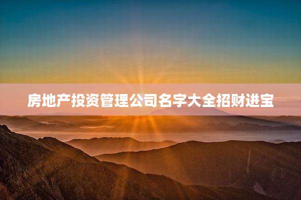 房地产投资管理公司名字大全招财进宝