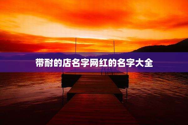 带耐的店名字网红的名字大全
