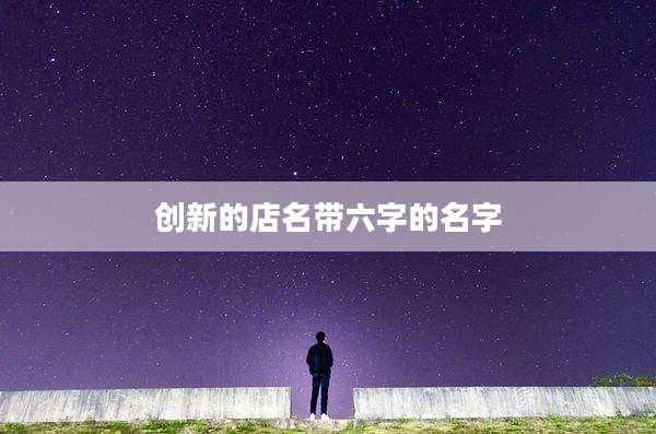 创新的店名带六字的名字