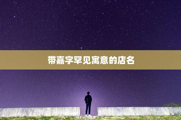 带嘉字罕见寓意的店名