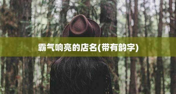 霸气响亮的店名(带有韵字)