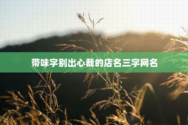带味字别出心裁的店名三字网名