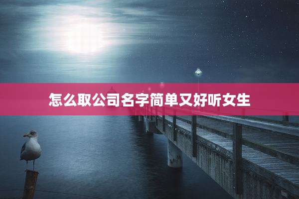 怎么取公司名字简单又好听女生
